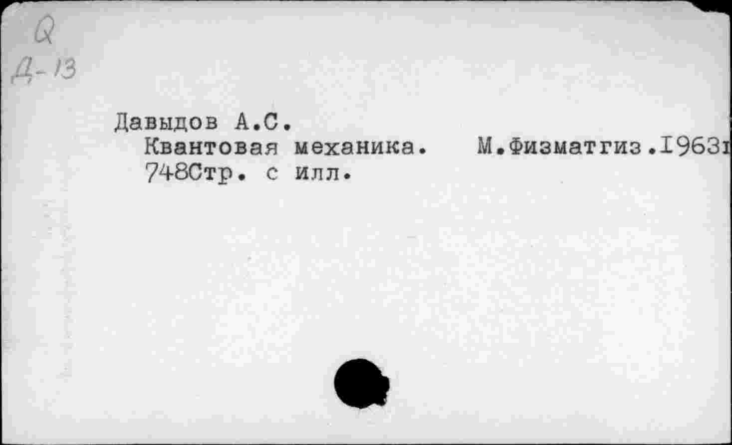 ﻿Q Д-13
Давыдов А.С.
Квантовая механика.
748Стр. с илл.
М.Физматгиз